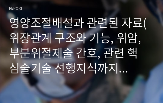 영양조절배설과 관련된 자료(위장관계 구조와 기능, 위암, 부분위절제술 간호, 관련 핵심술기술 선행지식까지 포함)