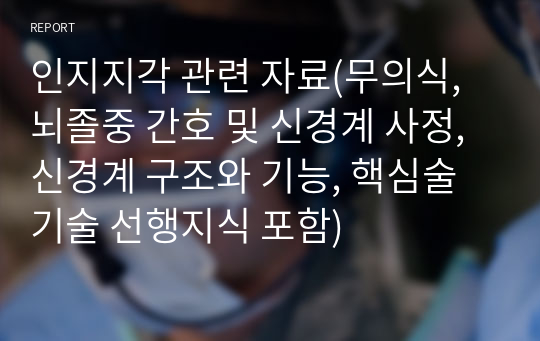 인지지각 관련 자료(무의식, 뇌졸중 간호 및 신경계 사정, 신경계 구조와 기능, 핵심술기술 선행지식 포함)