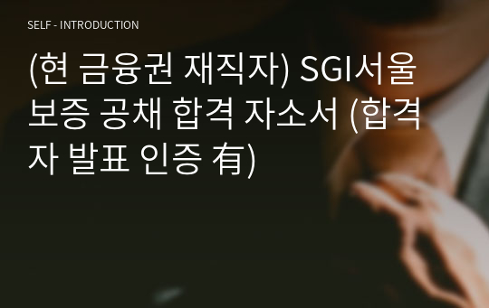 (현 금융권 재직자) SGI서울보증 공채 합격 자소서 (합격자 발표 인증 有)