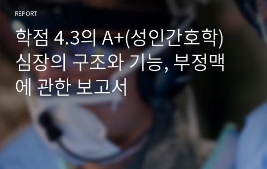 학점 4.3의 A+(성인간호학) 심장의 구조와 기능, 부정맥에 관한 보고서