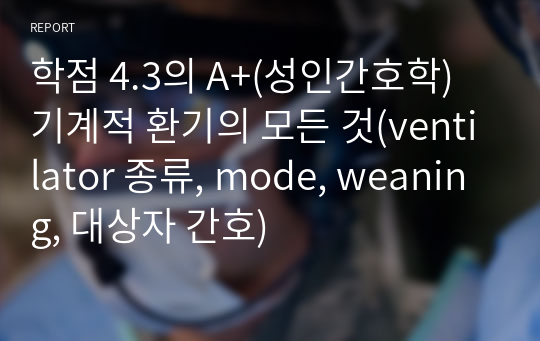 학점 4.3의 A+(성인간호학) 기계적 환기의 모든 것(ventilator 종류, mode, weaning, 대상자 간호)