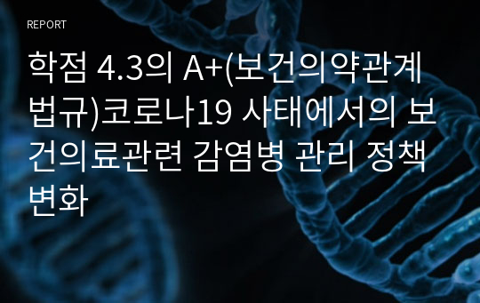 학점 4.3의 A+(보건의약관계법규)코로나19 사태에서의 보건의료관련 감염병 관리 정책변화