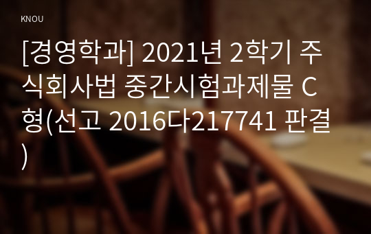 [경영학과] 2021년 2학기 주식회사법 중간시험과제물 C형(선고 2016다217741 판결)