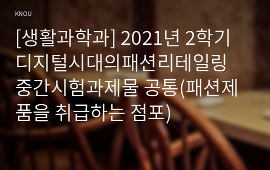 [생활과학과] 2021년 2학기 디지털시대의패션리테일링 중간시험과제물 공통(패션제품을 취급하는 점포)