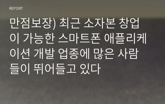 만점보장) 최근 소자본 창업이 가능한 스마트폰 애플리케이션 개발 업종에 많은 사람들이 뛰어들고 있다