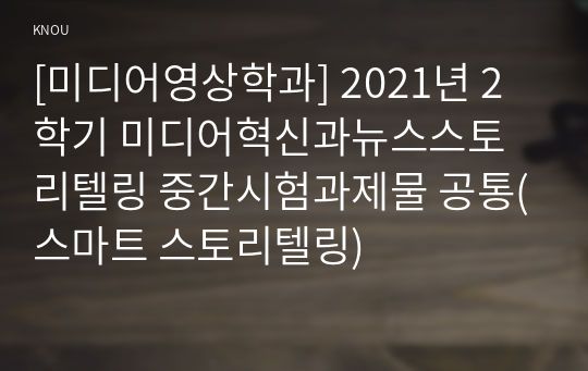 [미디어영상학과] 2021년 2학기 미디어혁신과뉴스스토리텔링 중간시험과제물 공통(스마트 스토리텔링)