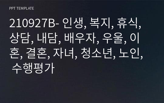 210927B- 인생, 복지, 휴식, 상담, 내담, 배우자, 우울, 이혼, 결혼, 자녀, 청소년, 노인, 수행평가