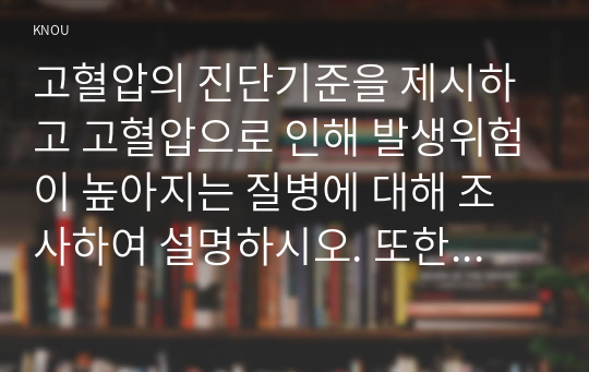 고혈압의 진단기준을 제시하고 고혈압으로 인해 발생위험이 높아지는 질병에 대해 조사하여 설명하시오. 또한, 국민건강영양조사 제8기 1차년도(2019) 조사의 결과를 참고하여 만 30세 이상에서의 연령별 고혈압 유병률을 성별로 나누어 제시하고, 고혈압의 영양관리방법을 조사하여 설명하시오.