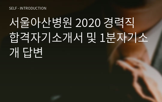 서울아산병원 2020 경력직 합격자기소개서 및 1분자기소개 답변