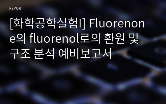 [화학공학실험I] Fluorenone의 fluorenol로의 환원 및 구조 분석 예비보고서