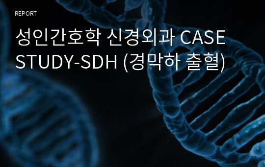 성인간호학 신경외과 CASE STUDY-SDH (경막하 출혈)