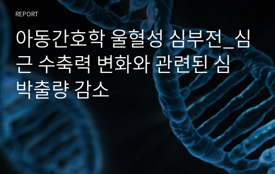 아동간호학 울혈성 심부전_심근 수축력 변화와 관련된 심박출량 감소