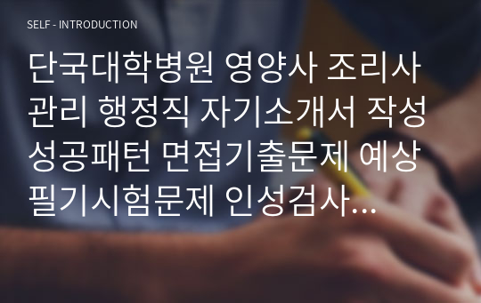 단국대학병원 영양사 조리사 관리 행정직 자기소개서 작성성공패턴 면접기출문제 예상필기시험문제 인성검사문제 직무계획서 인성검사 적성검사문제