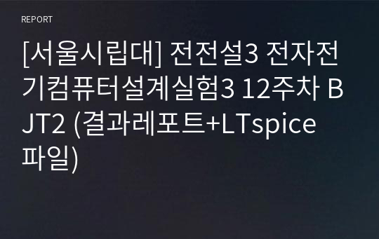 [서울시립대] 전전설3 전자전기컴퓨터설계실험3 12주차 BJT2 (결과레포트+LTspice 파일)