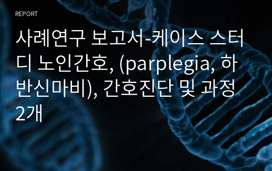 사례연구 보고서-케이스 스터디 노인간호, (parplegia, 하반신마비), 간호진단 및 과정 2개