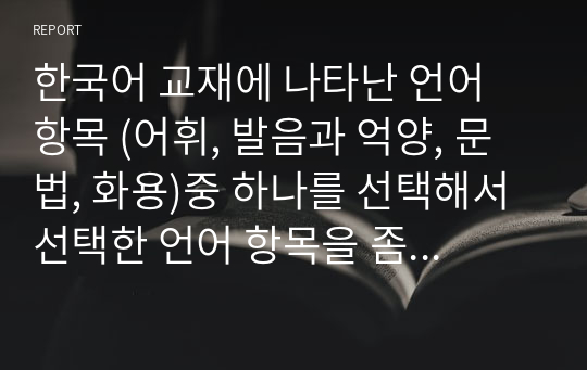 한국어 교재에 나타난 언어 항목 (어휘, 발음과 억양, 문법, 화용)중 하나를 선택해서 선택한 언어 항목을 좀 더 효율적으로 학습할 수 있도록 교재에 제시할 수 있는 방안을 구체적으로 서술하시오