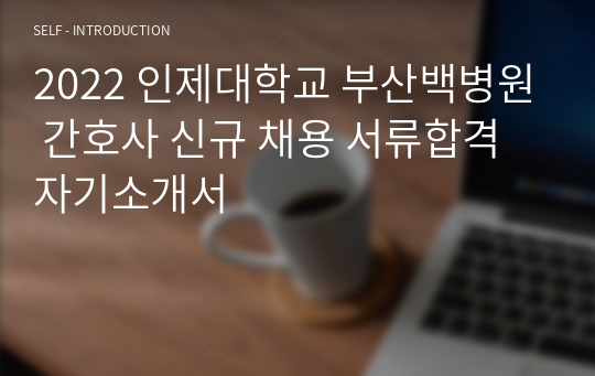 2022 인제대학교 부산백병원 간호사 신규 채용 서류합격 자기소개서