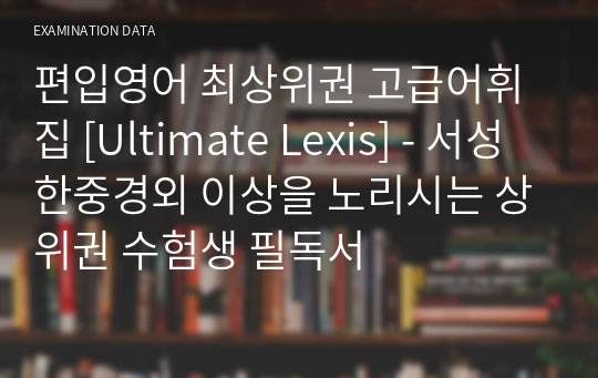 편입영어 최상위권 고급어휘집 [Ultimate Lexis] - 서성한중경외 이상을 노리시는 상위권 수험생 필독서