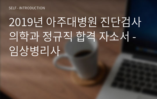 2019년 아주대병원 진단검사의학과 정규직 합격 자소서 -임상병리사