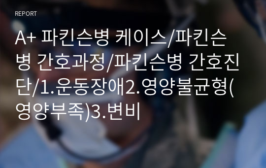 A+ 파킨슨병 케이스/파킨슨병 간호과정/파킨슨병 간호진단/1.운동장애2.영양불균형(영양부족)3.변비