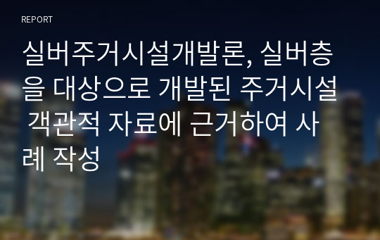 실버주거시설개발론, 실버층을 대상으로 개발된 주거시설 객관적 자료에 근거하여 사례 작성