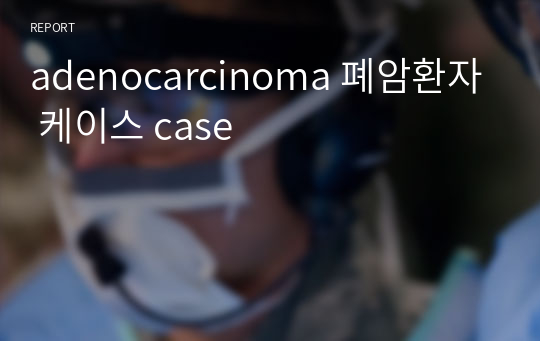 adenocarcinoma 폐암환자 케이스 case
