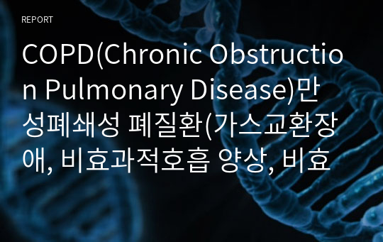 COPD(Chronic Obstruction Pulmonary Disease)만성폐쇄성 폐질환(가스교환장애, 비효과적호흡 양상, 비효울적 기도청결, 영양부족, 자가간호결핍)-간호진단5개, 간호과정5개