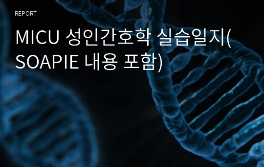 MICU 성인간호학 실습일지(SOAPIE 내용 포함)