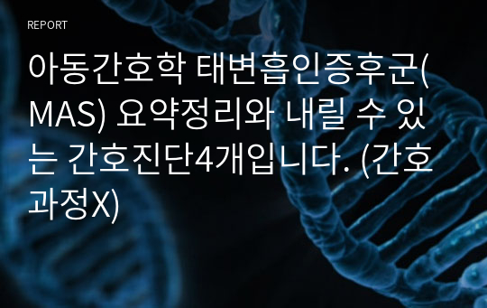 아동간호학 태변흡인증후군(MAS) 요약정리와 내릴 수 있는 간호진단4개입니다. (간호과정X)