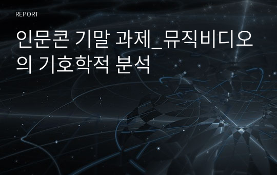 인문콘 기말 과제_뮤직비디오의 기호학적 분석