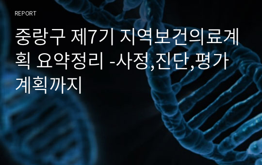 중랑구 제7기 지역보건의료계획 요약정리 -사정,진단,평가계획까지