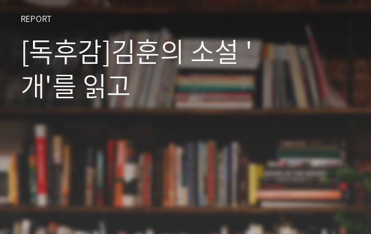 [독후감]김훈의 소설 &#039;개&#039;를 읽고