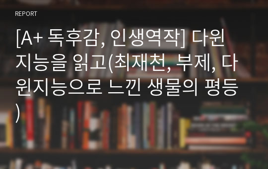 [A+ 독후감, 인생역작] 다윈지능을 읽고(최재천, 부제, 다윈지능으로 느낀 생물의 평등)