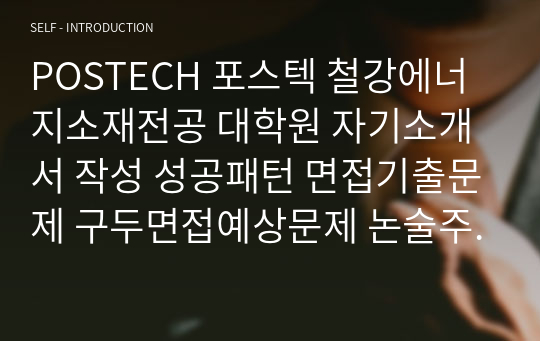 POSTECH 포스텍 철강에너지소재전공 대학원 자기소개서 작성 성공패턴 면접기출문제 구두면접예상문제 논술주제 연구계획서 자소서입력항목분석