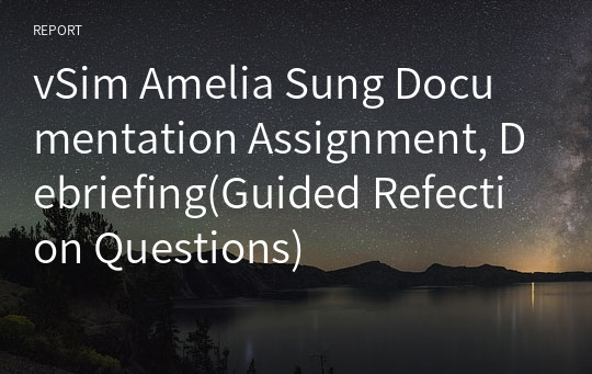 vSim Amelia Sung Documentation Assignment, Debriefing(Guided Refection Questions)