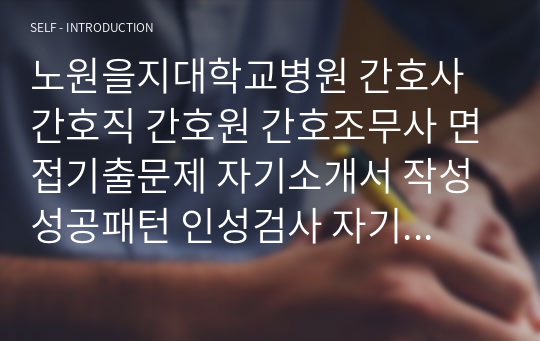 노원을지대학교병원 간호사 간호직 간호원 간호조무사 면접기출문제 자기소개서 작성 성공패턴 인성검사 자기소개서 입력항목분석 직무계획서 지원동기작성요령