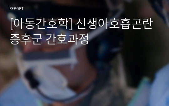 [아동간호학] 신생아호흡곤란증후군 간호과정