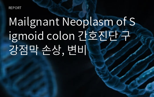 Mailgnant Neoplasm of Sigmoid colon 간호진단 구강점막 손상, 변비