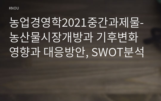 농업경영학2021중간과제물-농산물시장개방과 기후변화영향과 대응방안, SWOT분석