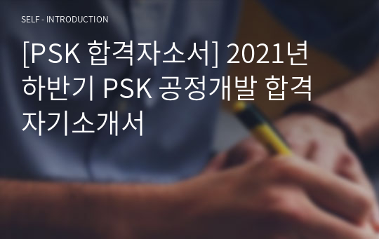 [PSK 합격자소서] 2021년 하반기 PSK 공정개발 합격 자기소개서