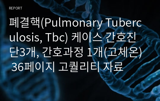 폐결핵(Pulmonary Tuberculosis, Tbc) 케이스 간호진단3개, 간호과정 1개(고체온) 36페이지 고퀄리티 자료