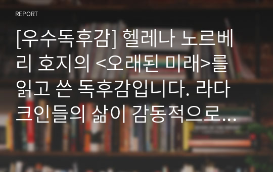 [우수독후감] 헬레나 노르베리 호지의 &lt;오래된 미래&gt;를 읽고 쓴 독후감입니다. 라다크인들의 삶이 감동적으로 펼쳐집니다. 우리가 물질적으로는 풍족하지만 행복하지 않은 이유를 잘 알 수 있을 것입니다.