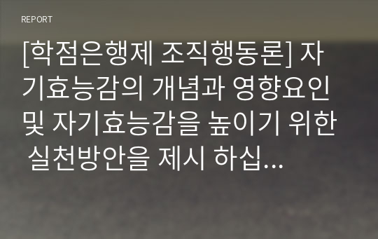 [학점은행제 조직행동론] 자기효능감의 개념과 영향요인 및 자기효능감을 높이기 위한 실천방안을 제시 하십시오.