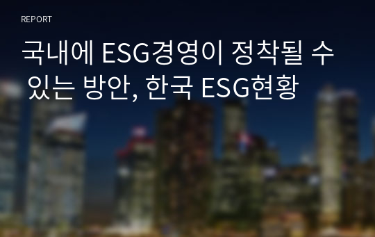 국내에 ESG경영이 정착될 수 있는 방안, 한국 ESG현황