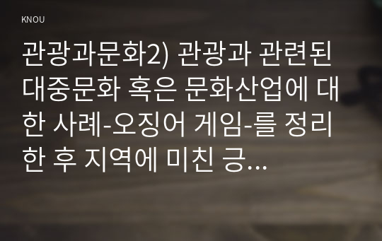 관광과문화2) 관광과 관련된 대중문화 혹은 문화산업에 대한 사례-오징어 게임-를 정리 한 후 지역에 미친 긍정적 영향에 대해서 기술하시오0k