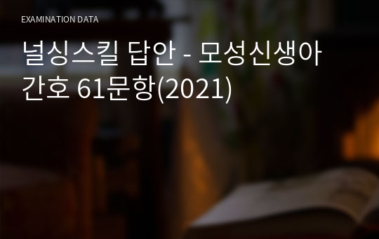 널싱스킬 답안 - 모성신생아간호 61문항(2021)