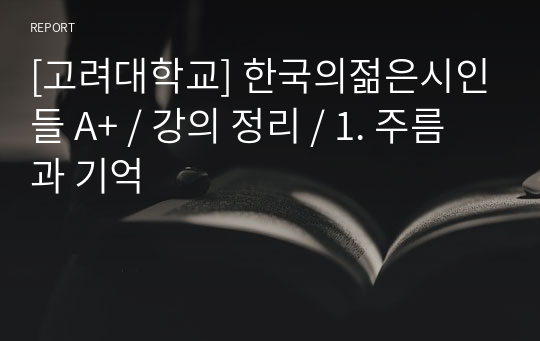 [고려대학교] 한국의젊은시인들 A+ / 강의 정리 / 1. 주름과 기억