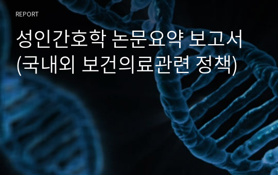 성인간호학 논문요약 보고서 (국내외 보건의료관련 정책)