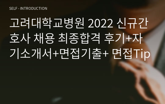 고려대학교병원 2022 신규간호사 채용 최종합격 후기+자기소개서+면접기출+ 면접Tip