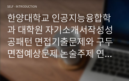 한양대학교 인공지능융합학과 대학원 자기소개서작성성공패턴 면접기출문제와 구두면접예상문제 논술주제 연구계획서 견본 연구계획서견본 자소서입력항목분석